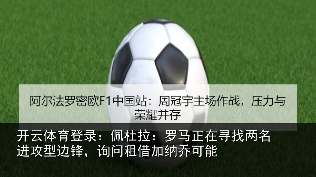 开云体育登录:佩杜拉:罗马正在寻找两名进攻型边锋,询问租借加纳乔可能