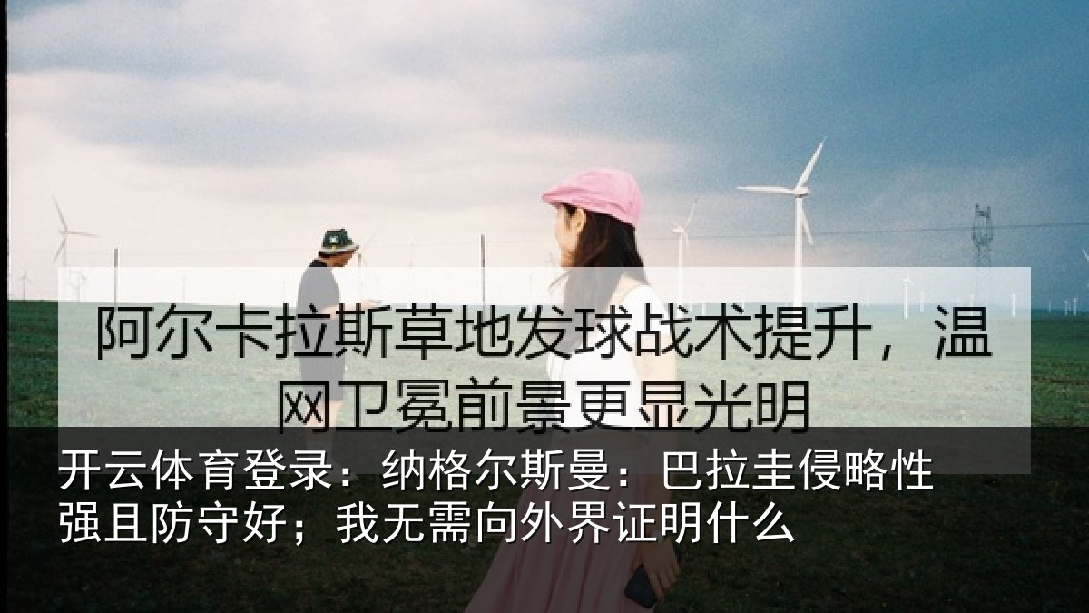开云体育登录:纳格尔斯曼:巴拉圭侵略性强且防守好;我无需向外界证明什么
