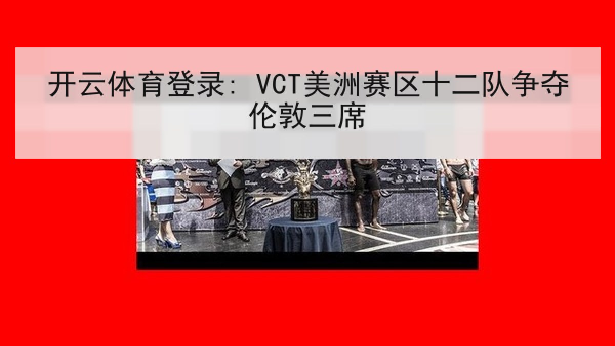 开云体育登录: VCT美洲赛区十二队争夺伦敦三席 开云体育登录: VCT美洲赛区十二队争夺伦敦三席
