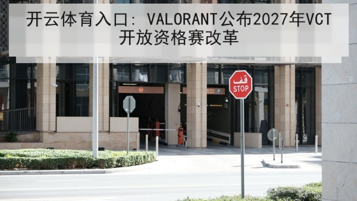 开云体育入口: VALORANT公布2027年VCT开放资格赛改革